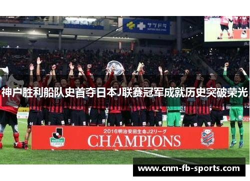 神户胜利船队史首夺日本J联赛冠军成就历史突破荣光